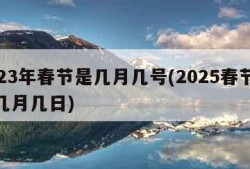 2023年春节是几月几号(2025春节时间几月几日)