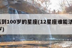 能活到100岁的星座(12星座谁能活到100岁)