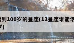 能活到100岁的星座(12星座谁能活到100岁)