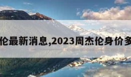 周杰伦最新消息,2023周杰伦身价多少亿