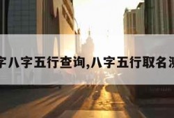 取名字八字五行查询,八字五行取名测名字