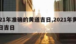 2021年准确的黄道吉日,2021年黄道吉日吉日