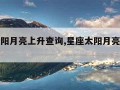 星座太阳月亮上升查询,星座太阳月亮上升查询表