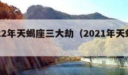 2022年天蝎座三大劫（2021年天蝎座劫）