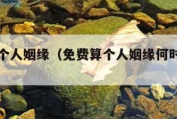 免费算个人姻缘（免费算个人姻缘何时到周易）