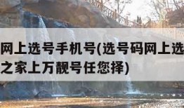 选号码网上选号手机号(选号码网上选号手机号号码之家上万靓号任您择)