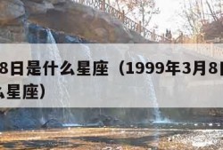 3月8日是什么星座（1999年3月8日是什么星座）