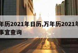 万年历2021年日历,万年历2021年日历事宜查询