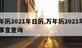 万年历2021年日历,万年历2021年日历事宜查询