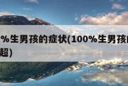 100%生男孩的症状(100%生男孩的症状B超)