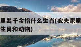 农夫家里出千金指什么生肖(农夫家里出千金指什么生肖和动物)