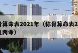 称骨算命表2021年（称骨算命表2021年几两命）