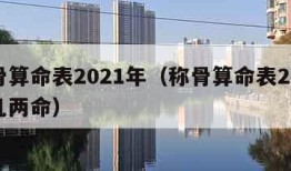 称骨算命表2021年（称骨算命表2021年几两命）