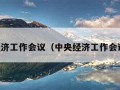 中央经济工作会议（中央经济工作会议精神）