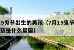 7月15鬼节出生的男孩（7月15鬼节出生的男孩是什么星座）